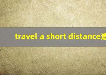 travel a short distance造句